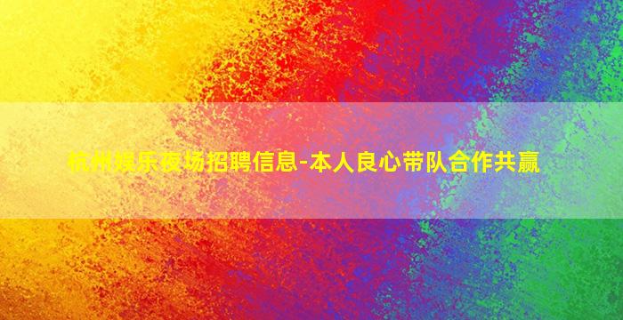 杭州娱乐夜场招聘信息-本人良心带队合作共赢