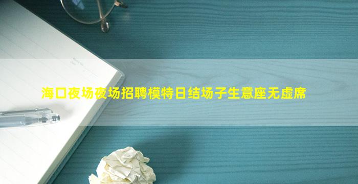 海口夜场夜场招聘模特日结场子生意座无虚席